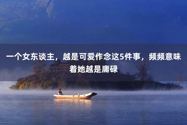 一个女东谈主，越是可爱作念这5件事，频频意味着她越是庸碌