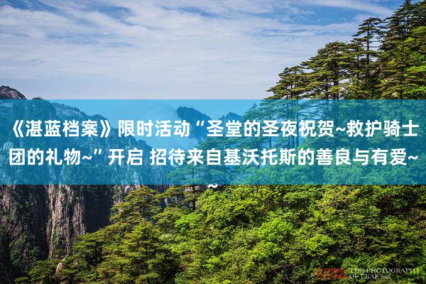 《湛蓝档案》限时活动“圣堂的圣夜祝贺~救护骑士团的礼物~”开启 招待来自基沃托斯的善良与有爱~