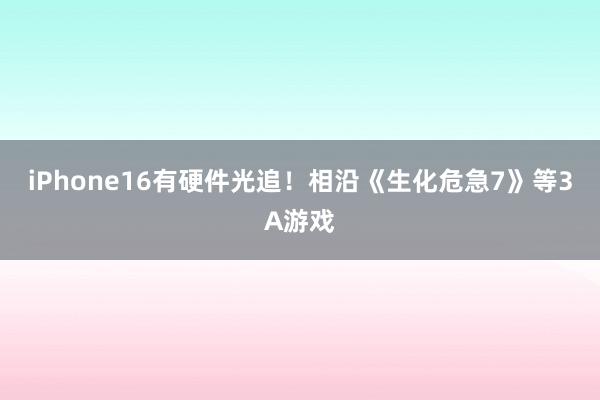 iPhone16有硬件光追！相沿《生化危急7》等3A游戏