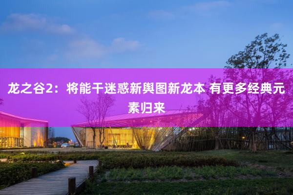 龙之谷2：将能干迷惑新舆图新龙本 有更多经典元素归来