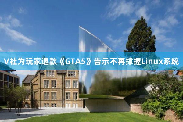 V社为玩家退款《GTA5》告示不再撑握Linux系统