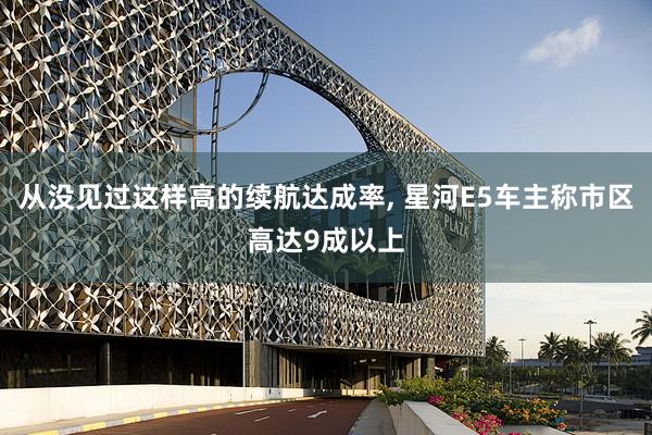 从没见过这样高的续航达成率, 星河E5车主称市区高达9成以上