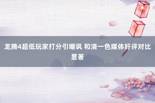 龙腾4超低玩家打分引嘲讽 和清一色媒体好评对比显著