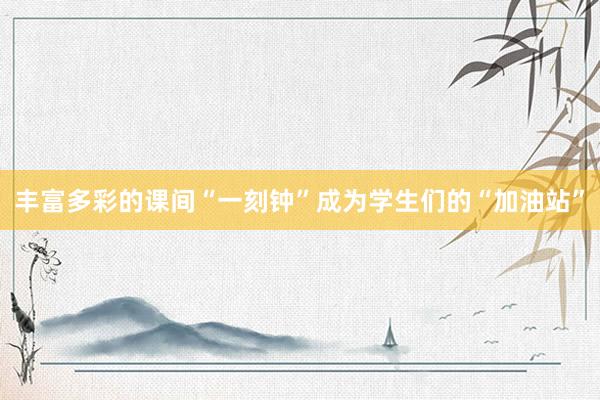 丰富多彩的课间“一刻钟”成为学生们的“加油站”