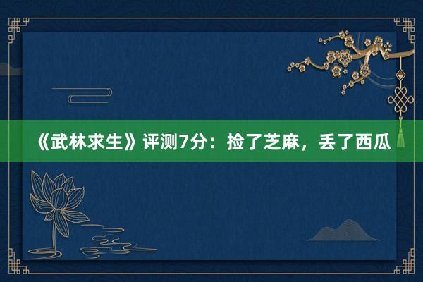 《武林求生》评测7分：捡了芝麻，丢了西瓜