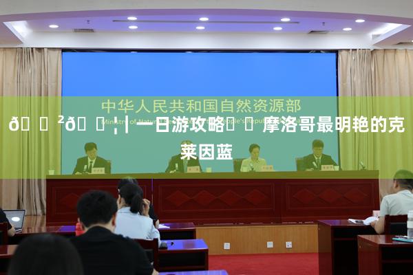 🇲🇦｜一日游攻略✌️摩洛哥最明艳的克莱因蓝