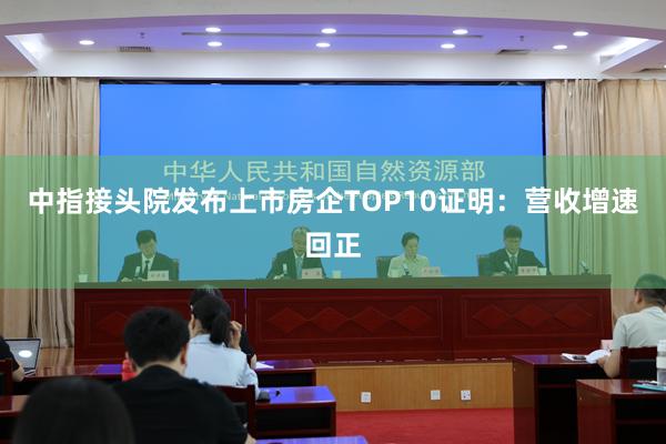 中指接头院发布上市房企TOP10证明：营收增速回正