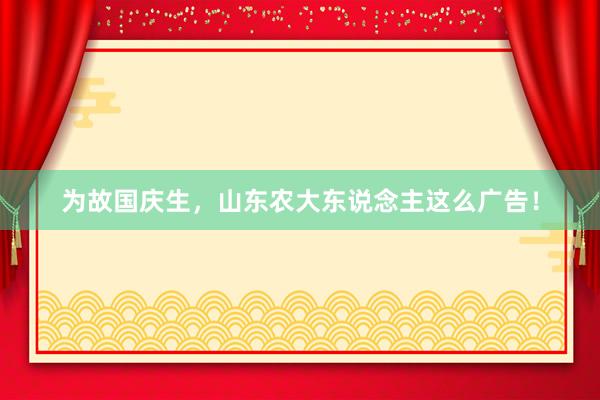 为故国庆生，山东农大东说念主这么广告！