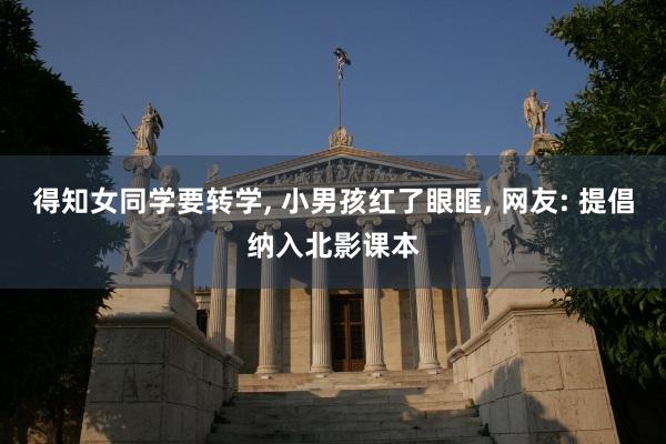 得知女同学要转学, 小男孩红了眼眶, 网友: 提倡纳入北影课本