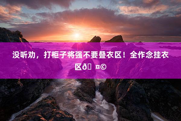 没听劝，打柜子将强不要叠衣区！全作念挂衣区🤩