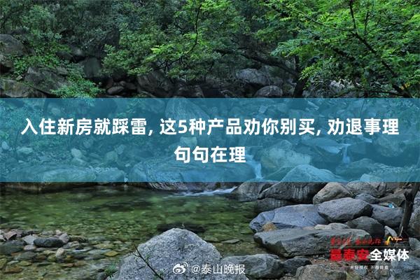 入住新房就踩雷, 这5种产品劝你别买, 劝退事理句句在理