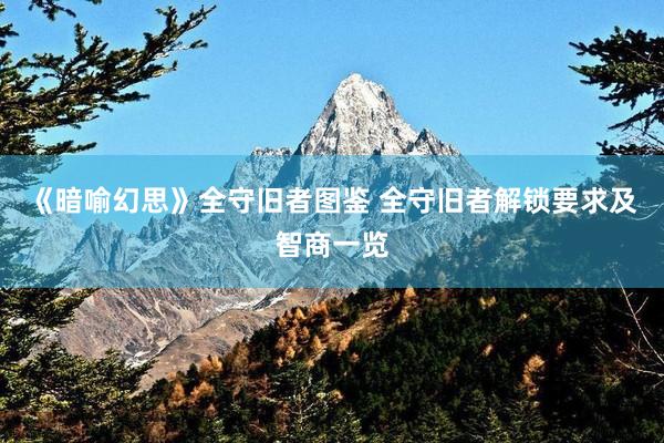 《暗喻幻思》全守旧者图鉴 全守旧者解锁要求及智商一览