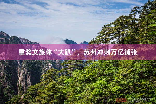 重奖文旅体“大趴”，苏州冲刺万亿铺张